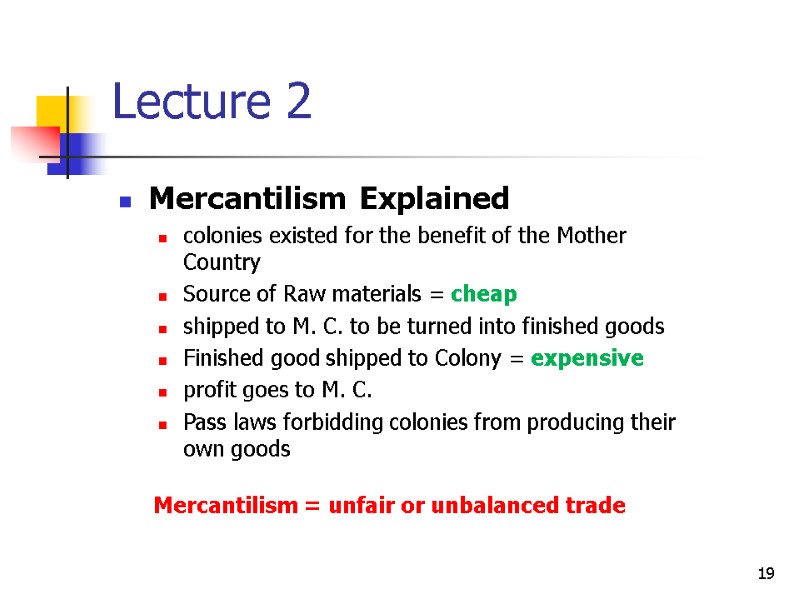 19 Lecture 2 Mercantilism = unfair or unbalanced trade Mercantilism Explained colonies existed for